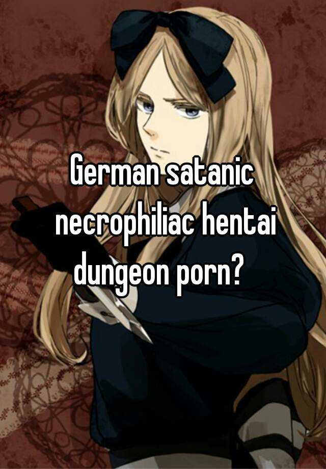 Necrophilia Cartoon Porn - German satanic necrophiliac hentai dungeon porn?