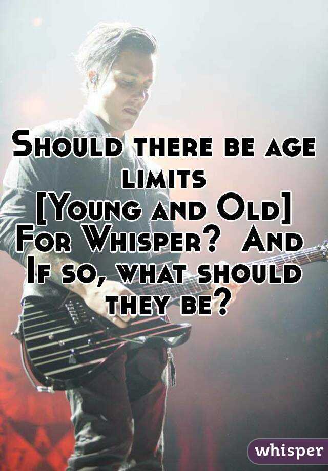 Should there be age limits 
[Young and Old]
For Whisper?  And 
If so, what should they be?