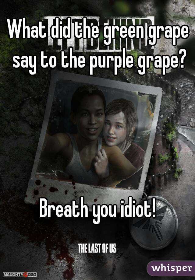 What did the green grape say to the purple grape?




Breath you idiot!