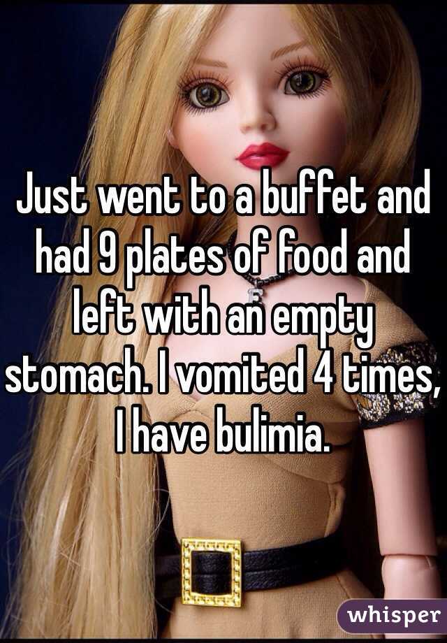 Just went to a buffet and had 9 plates of food and left with an empty stomach. I vomited 4 times, I have bulimia.