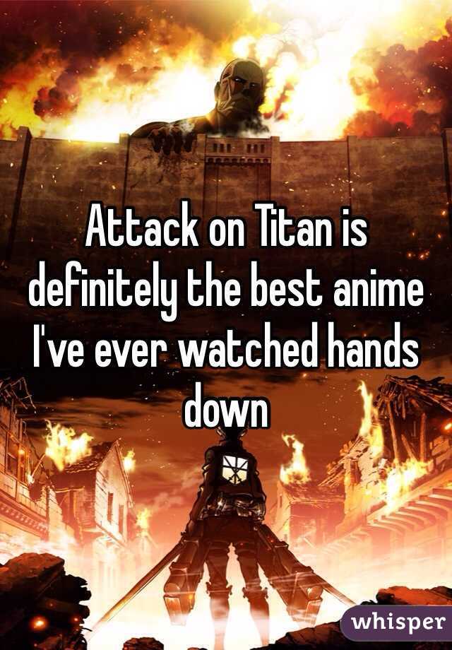 Attack on Titan is definitely the best anime I've ever watched hands down