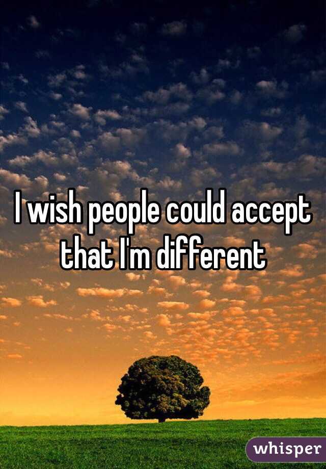 I wish people could accept that I'm different 