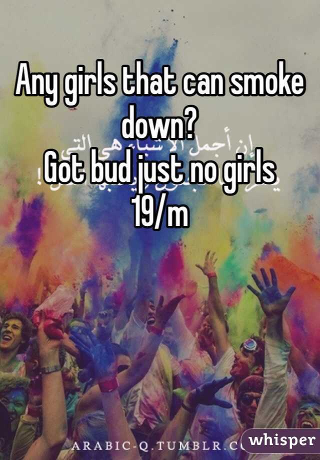 Any girls that can smoke down? 
Got bud just no girls
19/m