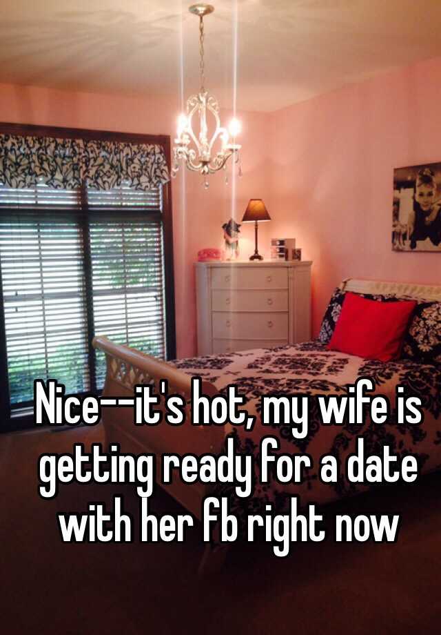 Nice It S Hot My Wife Is Getting Ready For A Date With Her Fb Right Now