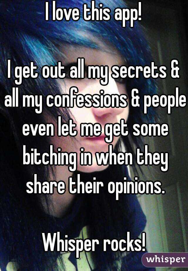 I love this app!

I get out all my secrets & all my confessions & people even let me get some bitching in when they share their opinions.

Whisper rocks!