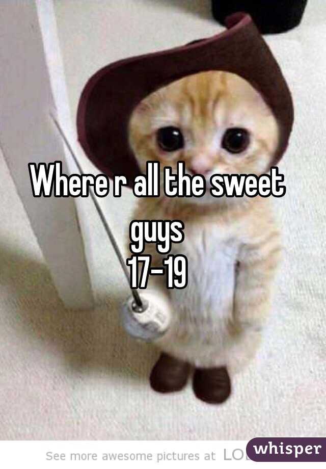 Where r all the sweet guys 
17-19