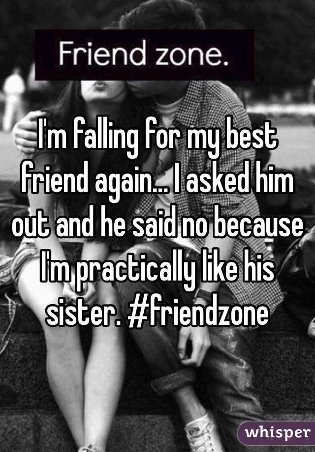 I'm falling for my best friend again... I asked him out and he said no because I'm practically like his sister. #friendzone