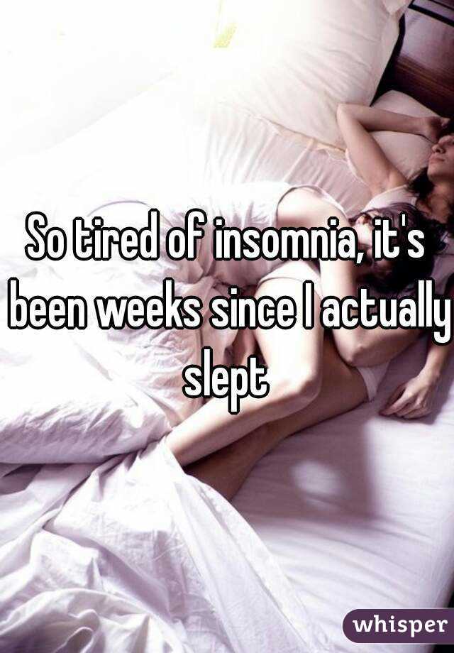 So tired of insomnia, it's been weeks since I actually slept 