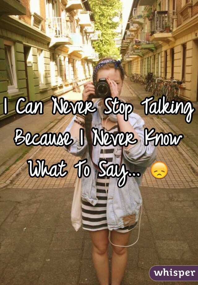 I Can Never Stop Talking Because I Never Know What To Say... 😞