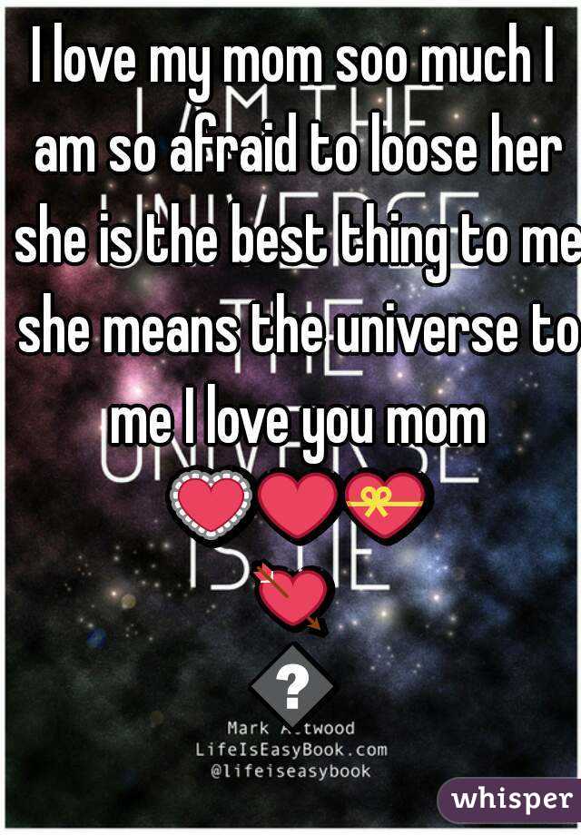 I love my mom soo much I am so afraid to loose her she is the best thing to me she means the universe to me I love you mom 💟❤💝💘💏
