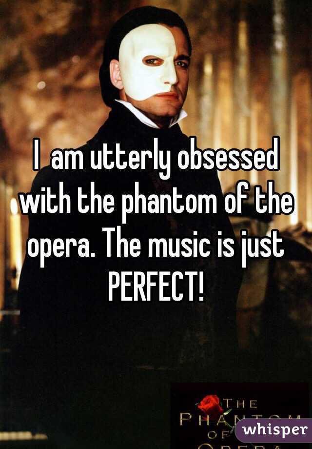 I  am utterly obsessed with the phantom of the opera. The music is just PERFECT! 
