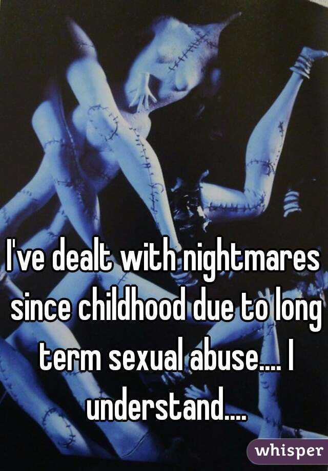 I've dealt with nightmares since childhood due to long term sexual abuse.... I understand....