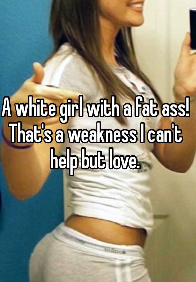 Girl ass white fat That’s a