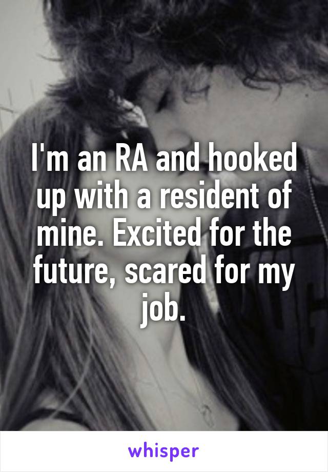I'm an RA and hooked up with a resident of mine. Excited for the future, scared for my job.