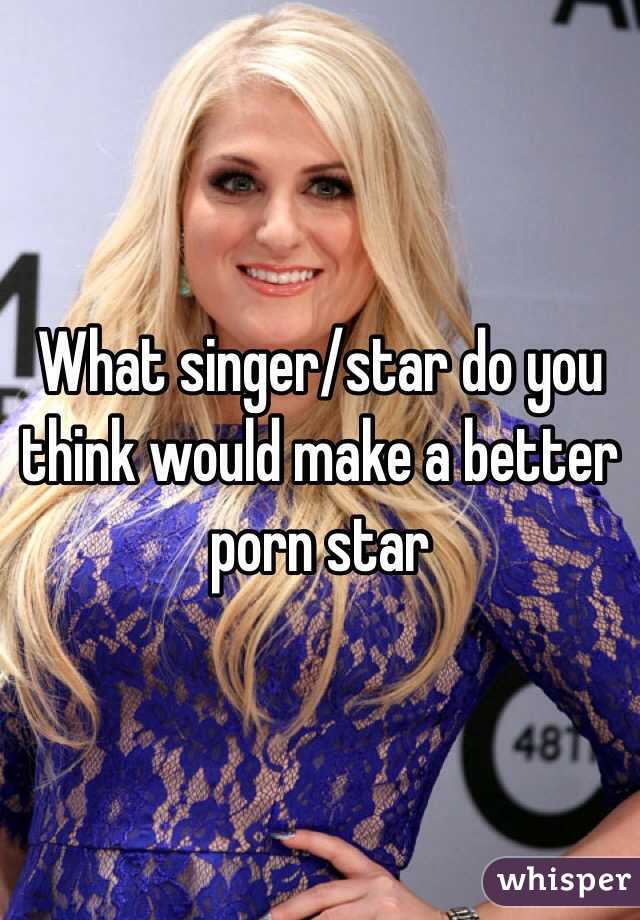 Singers Who Do Porn - What singer/star do you think would make a better porn star