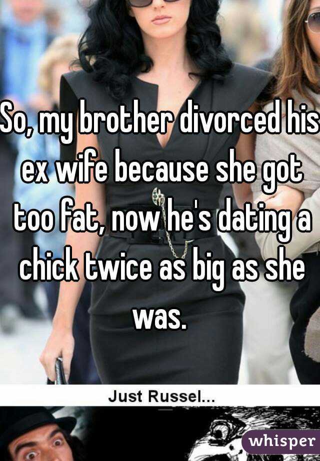 So My Brother Divorced His Ex Wife Because She Got Too Fat Now He S Dating A