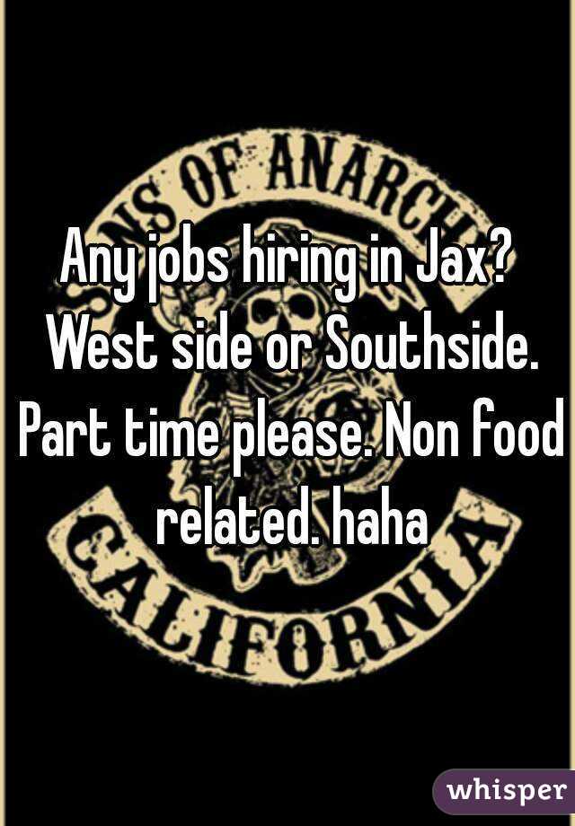 Any jobs hiring in Jax? West side or Southside. Part time please. Non food related. haha