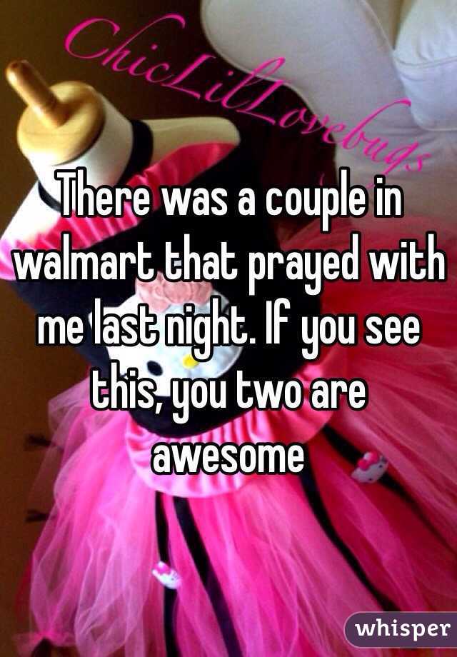 There was a couple in walmart that prayed with me last night. If you see this, you two are awesome 