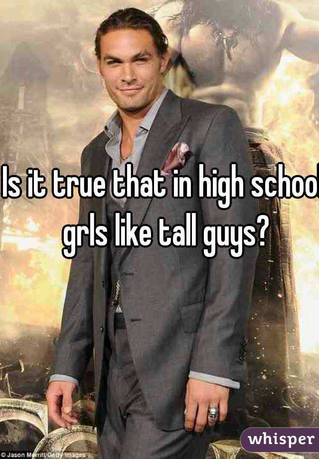 Is it true that in high school grls like tall guys?