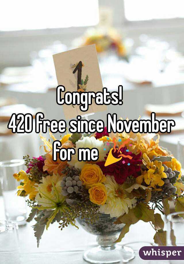 Congrats! 
420 free since November for me 🎉