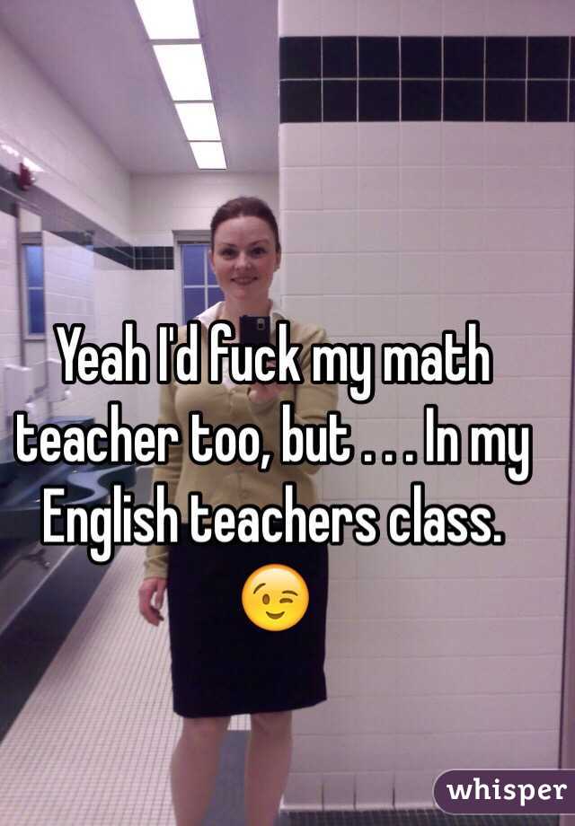 Yeah Id Fuck My Math Teacher Too But In My English Teachers