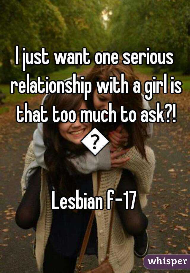 I just want one serious relationship with a girl is that too much to ask?!
😕
Lesbian f-17