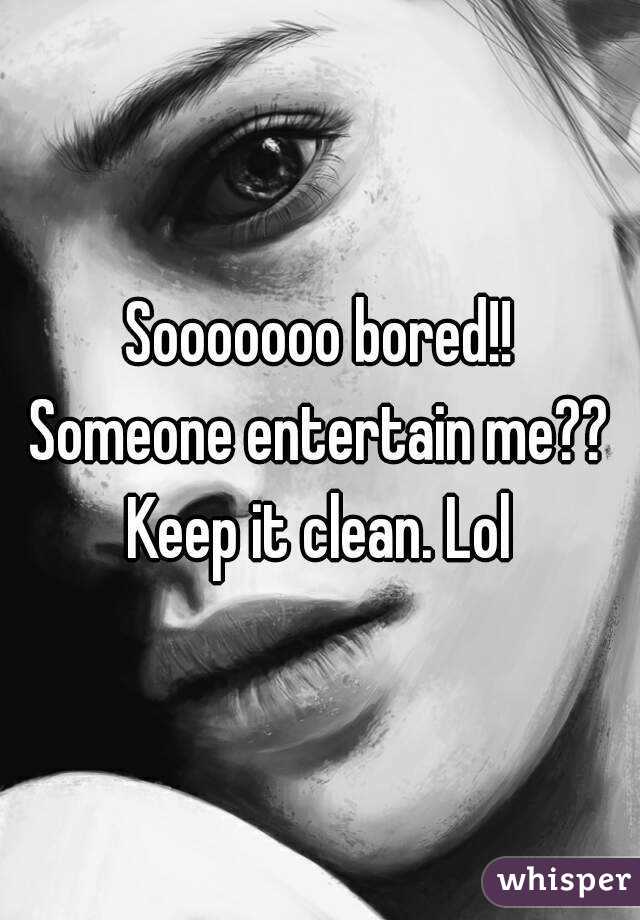Sooooooo bored!!
Someone entertain me??
Keep it clean. Lol