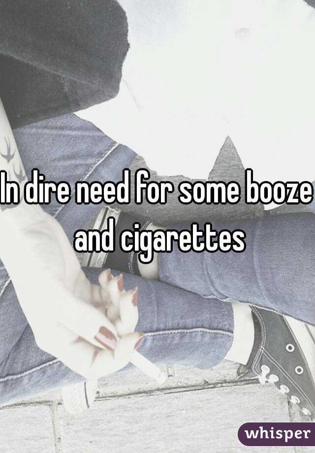 In dire need for some booze and cigarettes