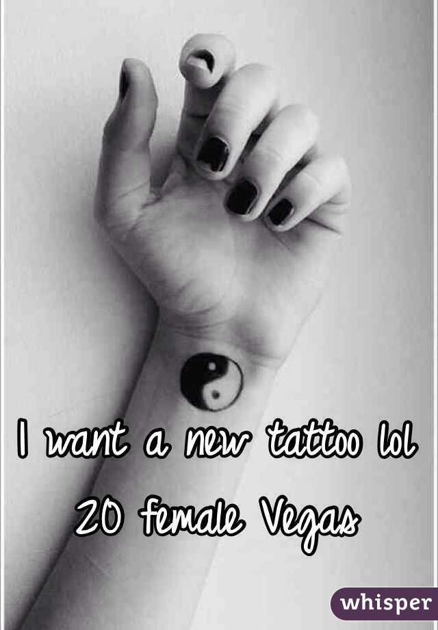 I want a new tattoo lol
20 female Vegas