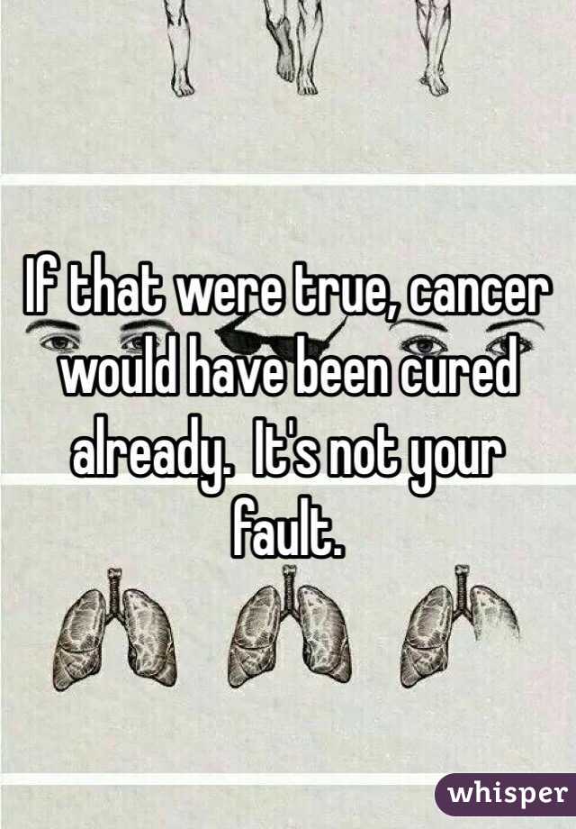 If that were true, cancer would have been cured already.  It's not your fault.