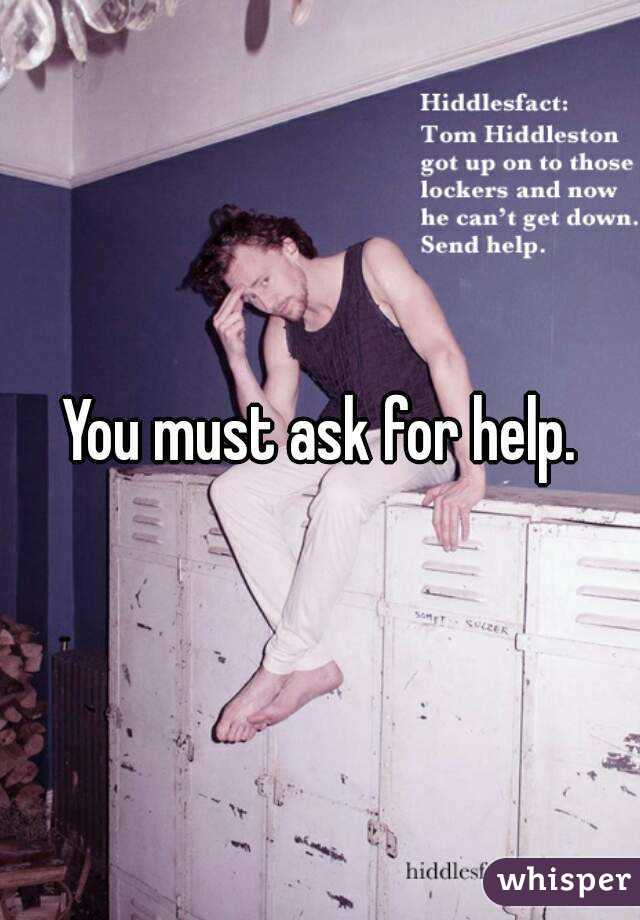 You must ask for help.
