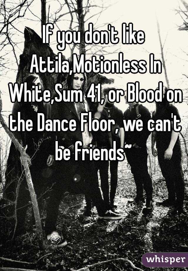 If You Don T Like Attila Motionless In White Sum 41 Or Blood On