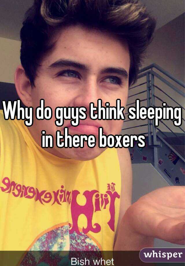 Boxers guys sleep why do in Should Men