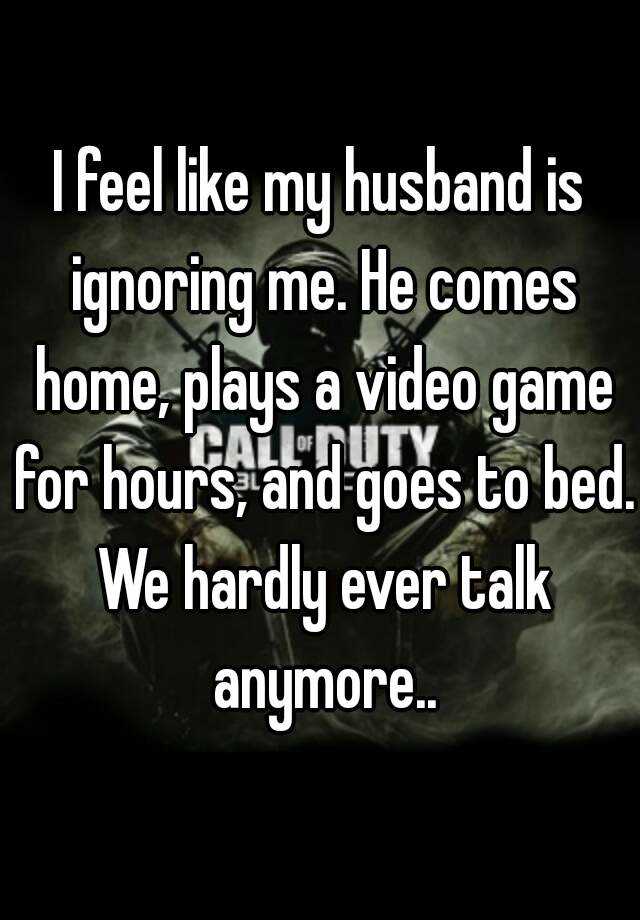 i-feel-like-my-husband-is-ignoring-me-he-comes-home-plays-a-video