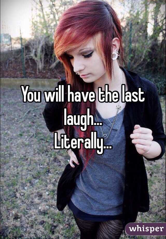 You Will Have The Last Laugh Literally