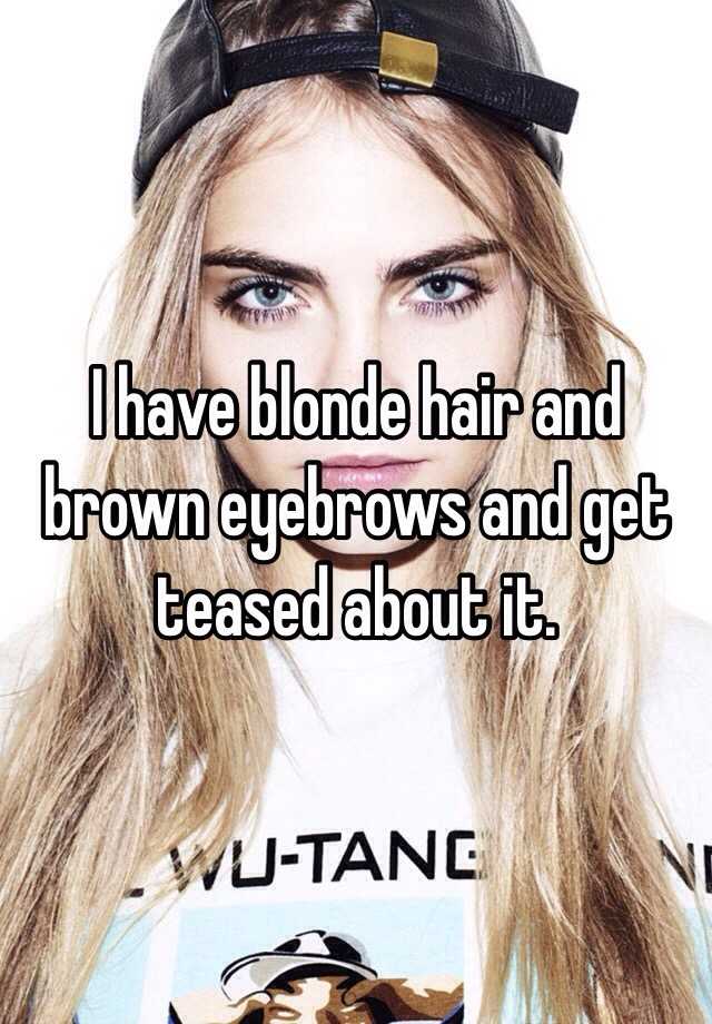 I Have Blonde Hair And Brown Eyebrows And Get Teased About It