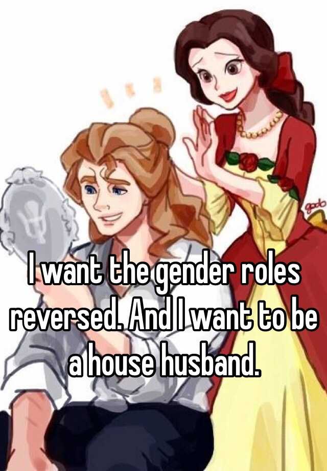 I Want The Gender Roles Reversed And I Want To Be A House Husband