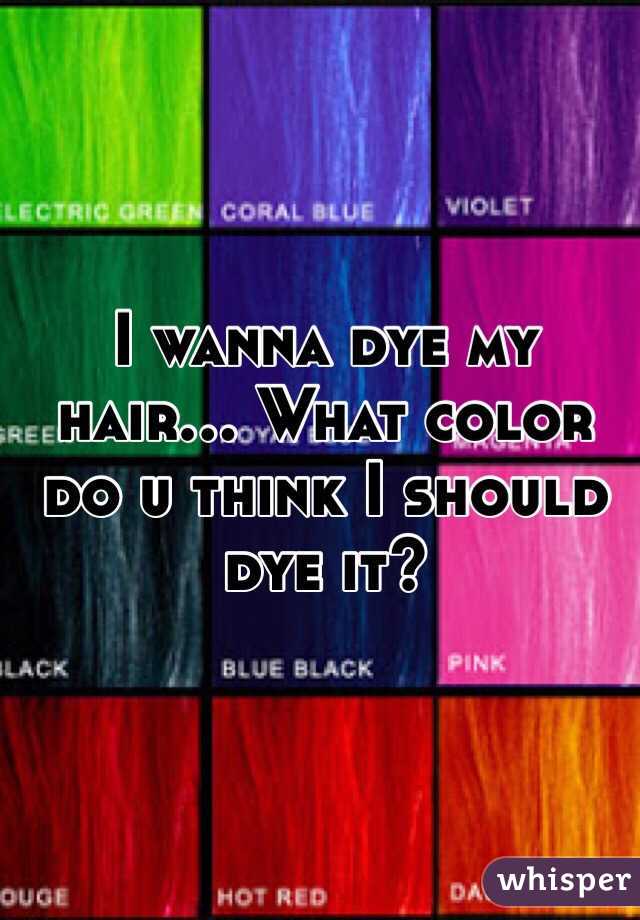 I Wanna Dye My Hair What Color Do U Think I Should Dye It