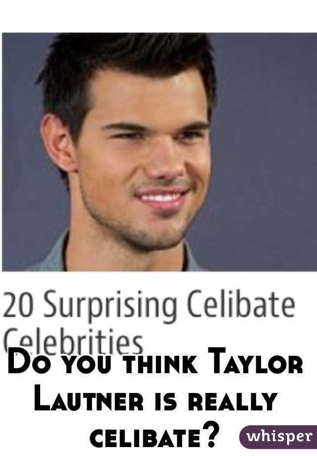 Do you think Taylor Lautner is really celibate?