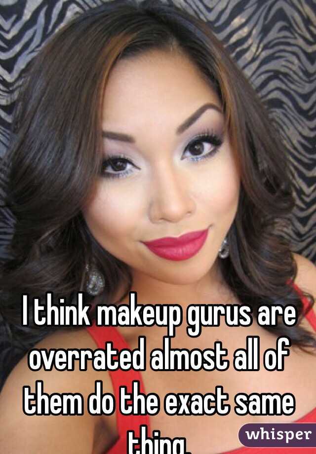 I think makeup gurus are overrated almost all of them do the exact same thing.