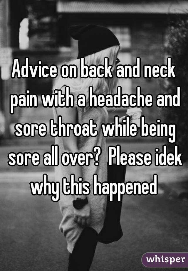 Advice on back and neck pain with a headache and sore throat while being sore all over?  Please idek why this happened 