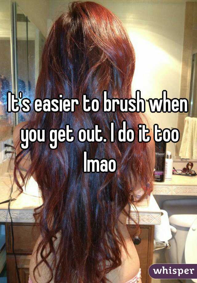 It's easier to brush when you get out. I do it too lmao