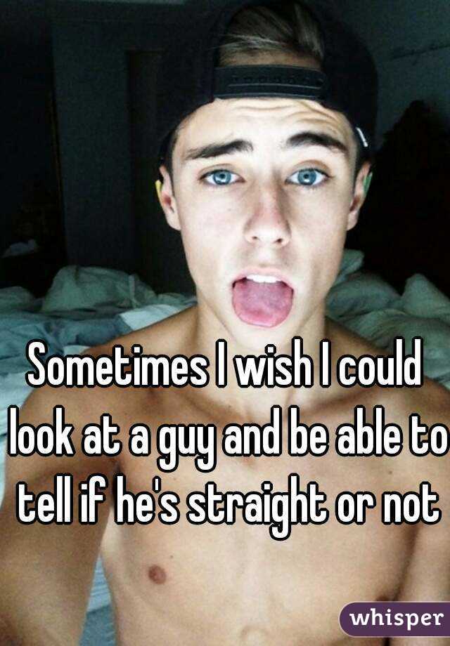 Sometimes I wish I could look at a guy and be able to tell if he's straight or not