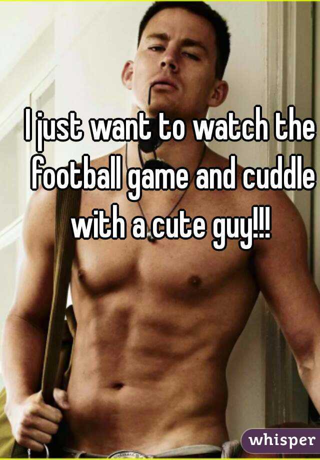 I just want to watch the football game and cuddle with a cute guy!!! 