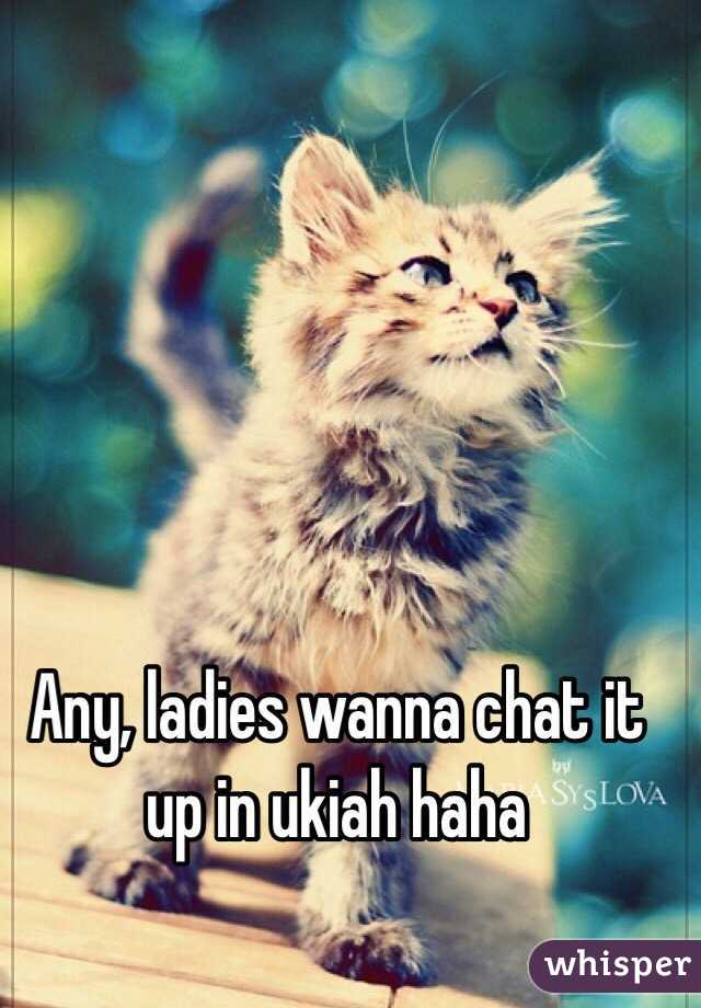 Any, ladies wanna chat it up in ukiah haha