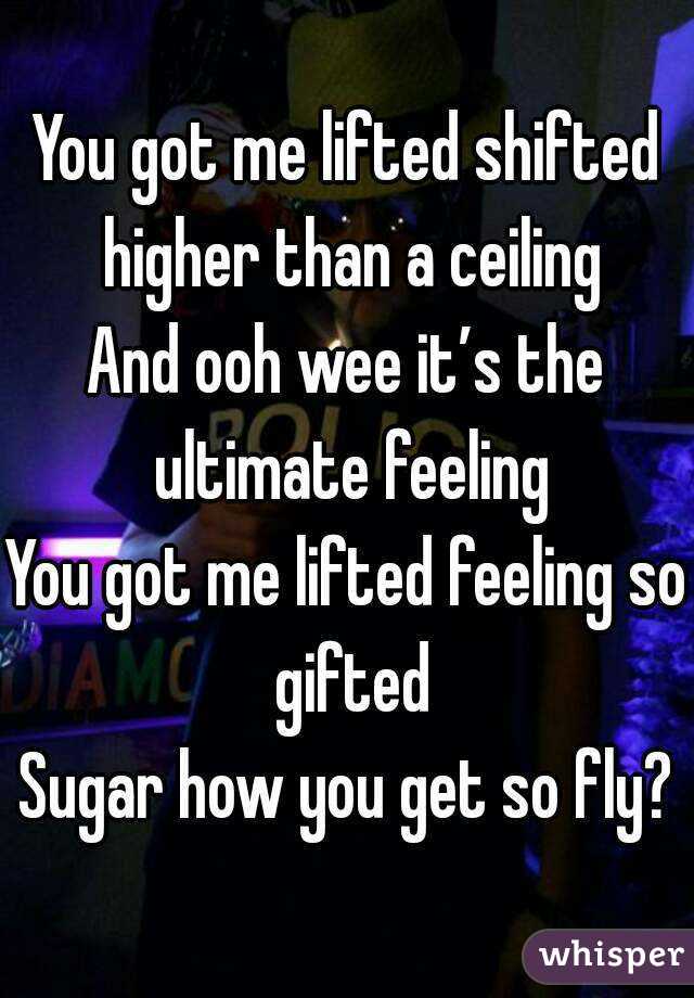 You Got Me Lifted Shifted Higher Than A Ceiling And Ooh Wee