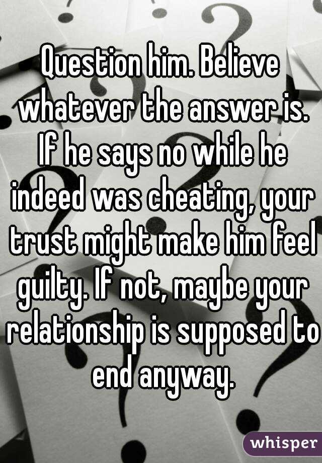 Question Him Believe Whatever The Answer Is If He Says No While He Indeed Was Cheating