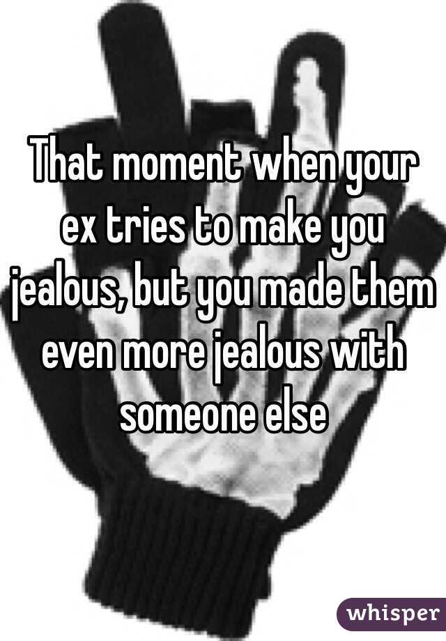 Make ex to you jealous is trying when your What to