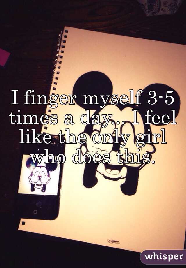 I Finger Myself 3 5 Times A Day I Feel Like The Only Girl Who Does