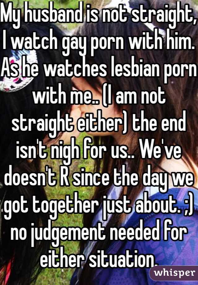 Husband Watching Lesbian - My husband is not straight, I watch gay porn with him. As he ...